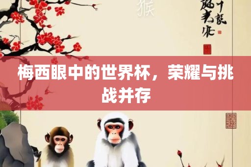 梅西眼中的世界杯，荣耀与挑战并存
