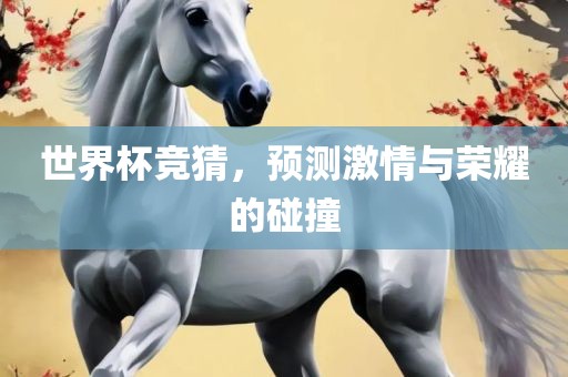 世界杯竞猜，预测激情与荣耀的碰撞