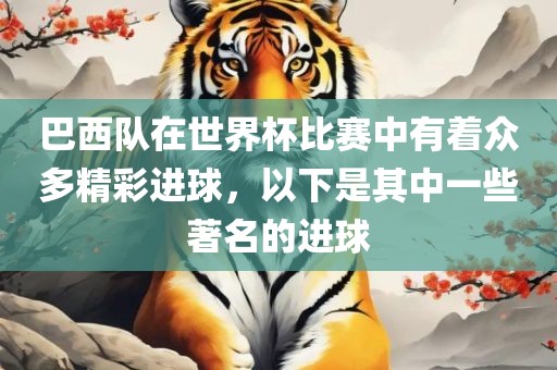 巴西队在世界杯比赛中有着众多精彩进球，以下是其中一些著名的进球
