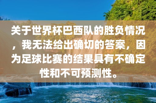 关于世界杯巴西队的胜负情况，我无法给出确切的答案，因为足球比赛的结果具有不确定性和不可预测性。