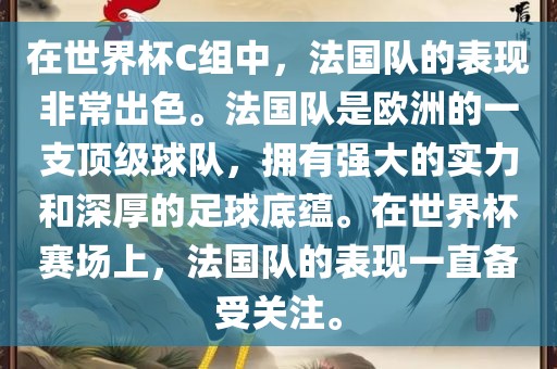 在世界杯C组中，法国队的表现非常出色。法国队是欧洲的一支顶级球队，拥有强大的实力和深厚的足球底蕴。在世界杯赛场上，法国队的表现一直备受关注。