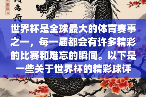 世界杯是全球最大的体育赛事之一，每一届都会有许多精彩的比赛和难忘的瞬间。以下是一些关于世界杯的精彩球评