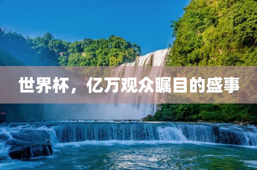 世界杯，亿万观众瞩目的盛事