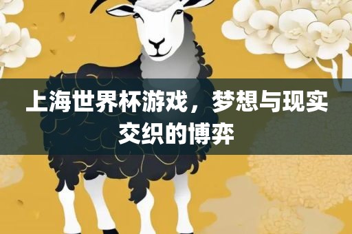 上海世界杯游戏，梦想与现实交织的博弈