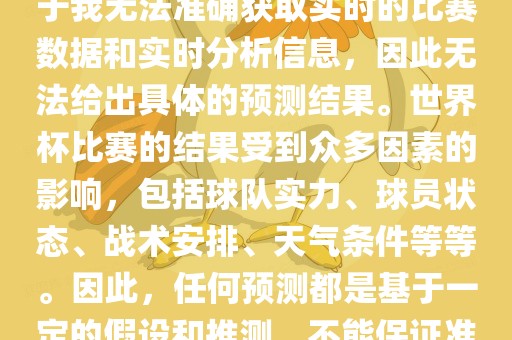 关于俄罗斯世界杯的预测，由于我无法准确获取实时的比赛数据和实时分析信息，因此无法给出具体的预测结果。世界杯比赛的结果受到众多因素的影响，包括球队实力、球员状态、战术安排、天气条件等等。因此，任何预测都是基于一定的假设和推测，不能保证准确。