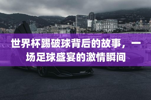 世界杯踢破球背后的故事，一场足球盛宴的激情瞬间