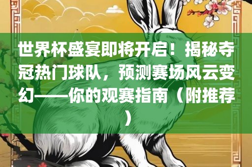 世界杯盛宴即将开启！揭秘夺冠热门球队，预测赛场风云变幻——你的观赛指南（附推荐）