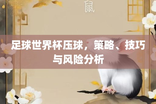 足球世界杯压球，策略、技巧与风险分析
