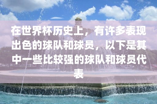 在世界杯历史上，有许多表现出色的球队和球员，以下是其中一些比较强的球队和球员代表