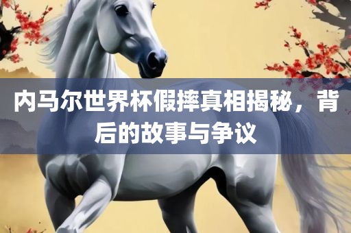 内马尔世界杯假摔真相揭秘，背后的故事与争议