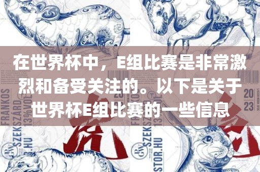在世界杯中，E组比赛是非常激烈和备受关注的。以下是关于世界杯E组比赛的一些信息