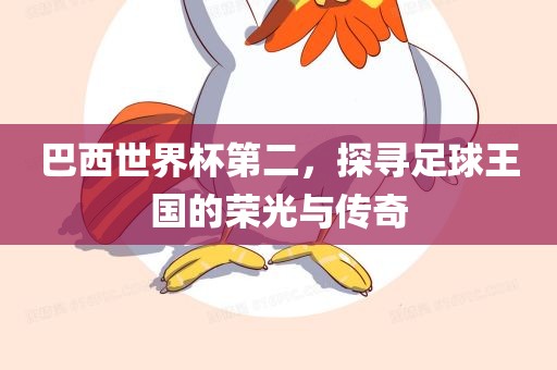 巴西世界杯第二，探寻足球王国的荣光与传奇