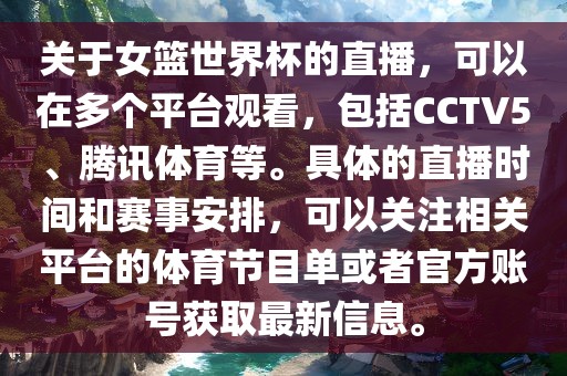 关于女篮世界杯的直播，可以在多个平台观看，包括CCTV5、腾讯体育等。具体的直播时间和赛事安排，可以关注相关平台的体育节目单或者官方账号获取最新信息。