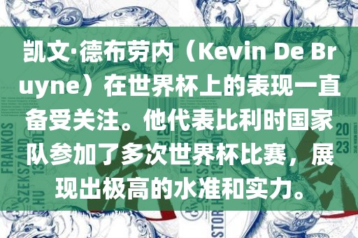 凯文·德布劳内（Kevin De Bruyne）在世界杯上的表现一直备受关注。他代表比利时国家队参加了多次世界杯比赛，展现出极高的水准和实力。