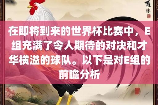 在即将到来的世界杯比赛中，E组充满了令人期待的对决和才华横溢的球队。以下是对E组的前瞻分析