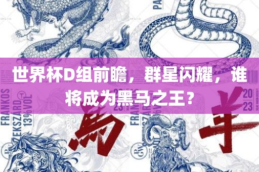 世界杯D组前瞻，群星闪耀，谁将成为黑马之王？
