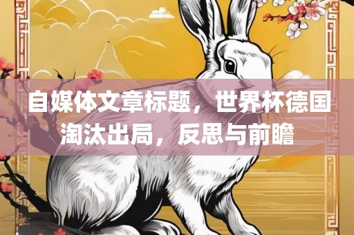 自媒体文章标题，世界杯德国淘汰出局，反思与前瞻