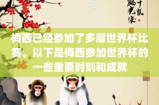 梅西已经参加了多届世界杯比赛。以下是梅西参加世界杯的一些重要时刻和成就