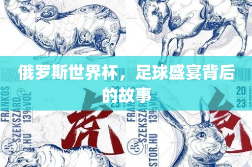 俄罗斯世界杯，足球盛宴背后的故事