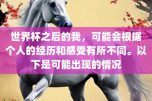 世界杯之后的我，可能会根据个人的经历和感受有所不同。以下是可能出现的情况