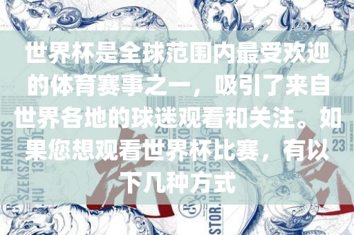 世界杯是全球范围内最受欢迎的体育赛事之一，吸引了来自世界各地的球迷观看和关注。如果您想观看世界杯比赛，有以下几种方式