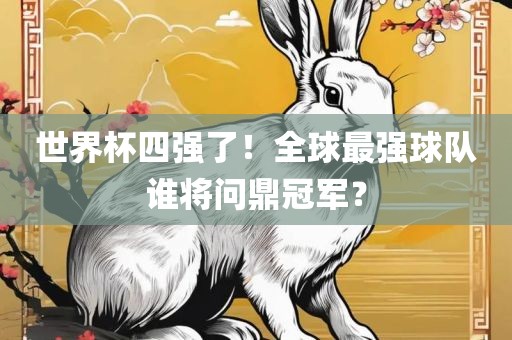 世界杯四强了！全球最强球队谁将问鼎冠军？