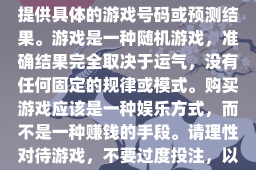 关于世界杯游戏，我无法为您提供具体的游戏号码或预测结果。游戏是一种随机游戏，准确结果完全取决于运气，没有任何固定的规律或模式。购买游戏应该是一种娱乐方式，而不是一种赚钱的手段。请理性对待游戏，不要过度投注，以免影响您的生活。