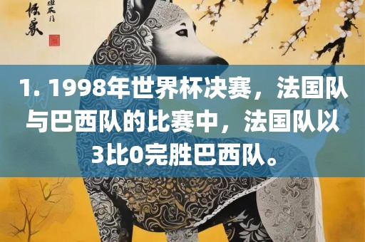 1. 1998年世界杯决赛，法国队与巴西队的比赛中，法国队以3比0完胜巴西队。