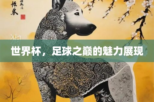 世界杯，足球之巅的魅力展现