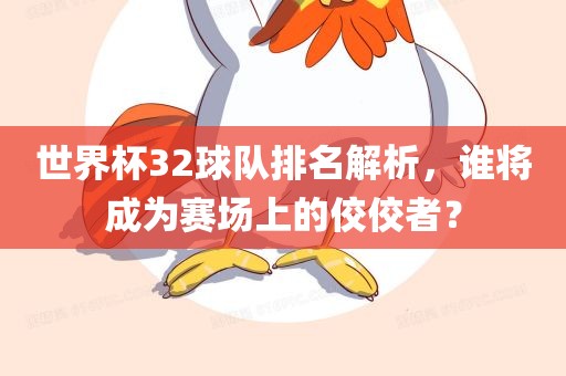 世界杯32球队排名解析，谁将成为赛场上的佼佼者？