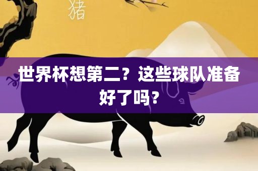 世界杯想第二？这些球队准备好了吗？