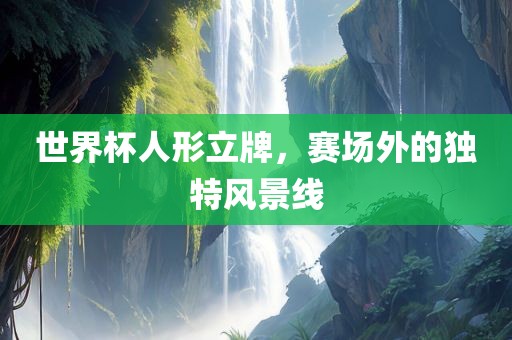 世界杯人形立牌，赛场外的独特风景线