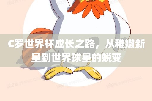C罗世界杯成长之路，从稚嫩新星到世界球星的蜕变
