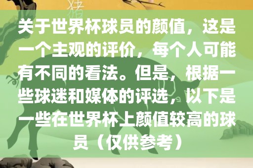 关于世界杯球员的颜值，这是一个主观的评价，每个人可能有不同的看法。但是，根据一些球迷和媒体的评选，以下是一些在世界杯上颜值较高的球员（仅供参考）