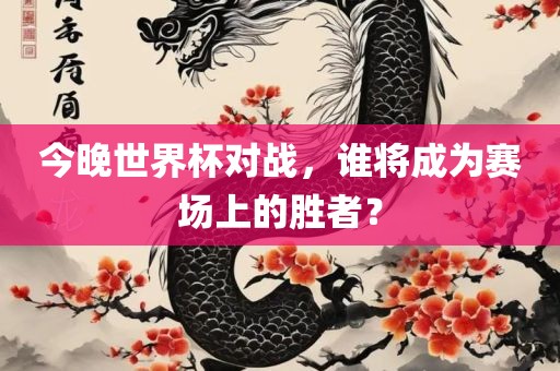 今晚世界杯对战，谁将成为赛场上的胜者？