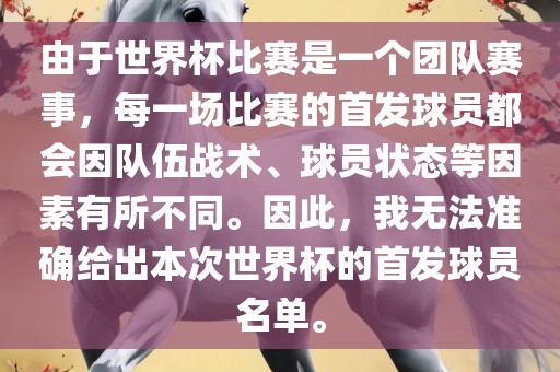 由于世界杯比赛是一个团队赛事，每一场比赛的首发球员都会因队伍战术、球员状态等因素有所不同。因此，我无法准确给出本次世界杯的首发球员名单。