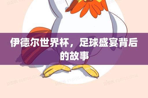 伊德尔世界杯，足球盛宴背后的故事