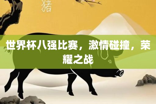 世界杯八强比赛，激情碰撞，荣耀之战