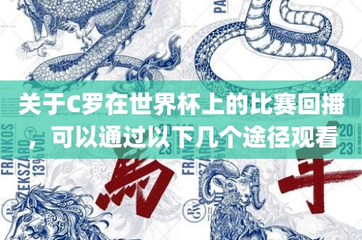 关于C罗在世界杯上的比赛回播，可以通过以下几个途径观看