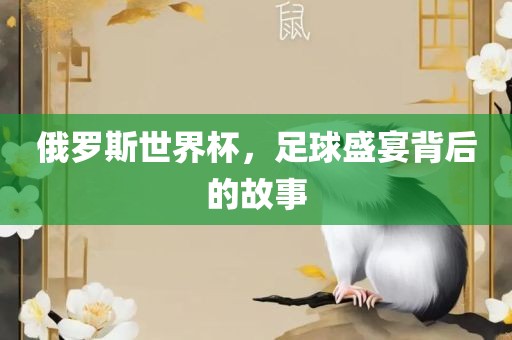 俄罗斯世界杯，足球盛宴背后的故事