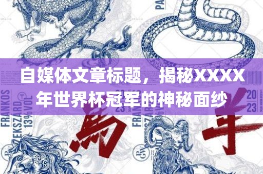 自媒体文章标题，揭秘XXXX年世界杯冠军的神秘面纱