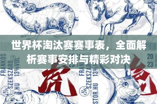 世界杯淘汰赛赛事表，全面解析赛事安排与精彩对决