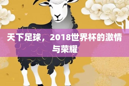 天下足球，2018世界杯的激情与荣耀
