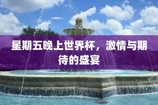 星期五晚上世界杯，激情与期待的盛宴