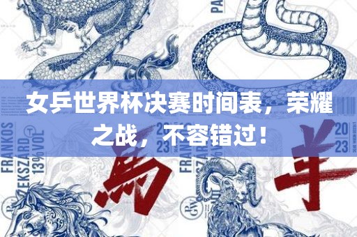 女乒世界杯决赛时间表，荣耀之战，不容错过！