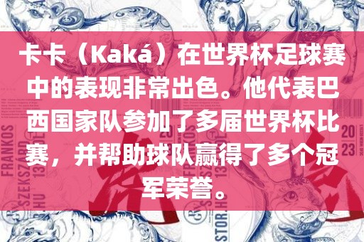 卡卡（Kaká）在世界杯足球赛中的表现非常出色。他代表巴西国家队参加了多届世界杯比赛，并帮助球队赢得了多个冠军荣誉。