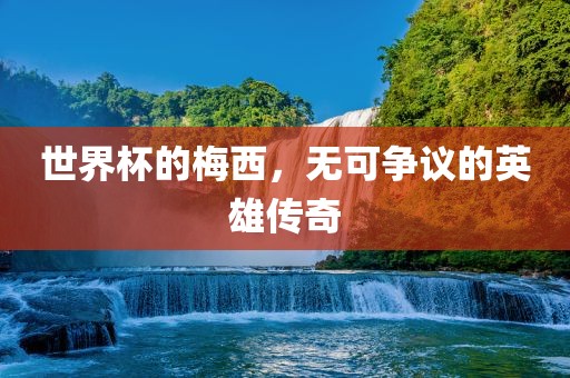 世界杯的梅西，无可争议的英雄传奇