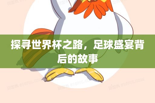 探寻世界杯之路，足球盛宴背后的故事
