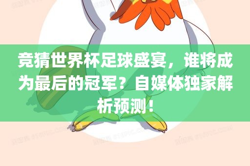 竞猜世界杯足球盛宴，谁将成为最后的冠军？自媒体独家解析预测！