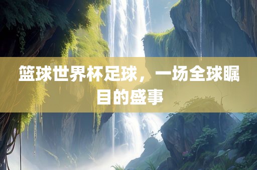篮球世界杯足球，一场全球瞩目的盛事